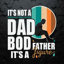 dad life it's not a dad bod it's a father figure svg