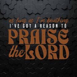 as long as i'm breathingi've got a reason to praise the lord svg