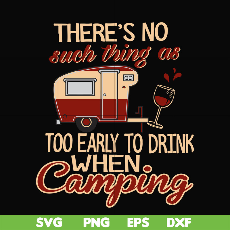 CMP008-there no such thing as too early to drink when camping svg, png, dxf, eps digital file CMP008.jpg