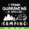 CMP024-I think quarantine is spelled camping svg, png, dxf, eps digital file CMP024.jpg