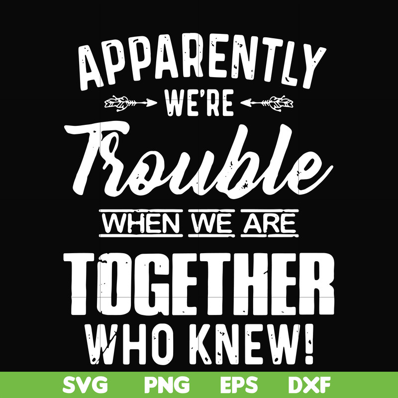 FN000110-Apparently we're trouble when we are together who knew svg, png, dxf, eps file FN000110.jpg