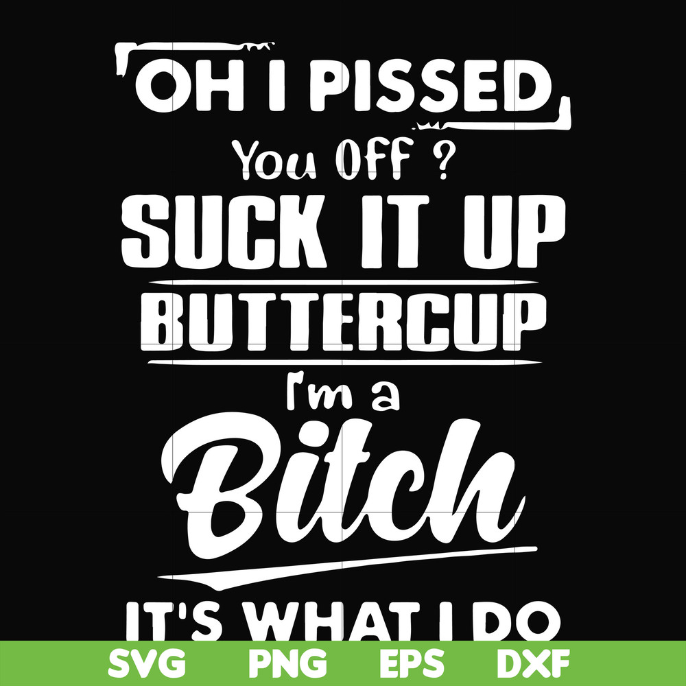 FN000223-Oh I pissed you off suck it up buttercup I'm a bitch It's what I do svg, png, dxf, eps file FN00023.jpg