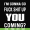 FN000237-I'm going go fuck shit up you coming svg, png, dxf, eps file FN000237.jpg