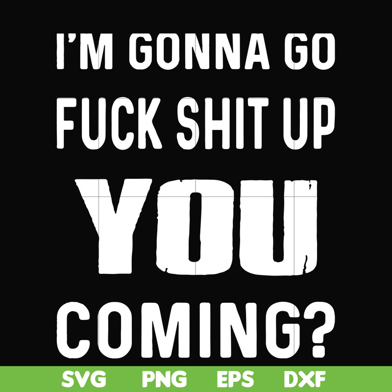 FN000237-I'm going go fuck shit up you coming svg, png, dxf, eps file FN000237.jpg