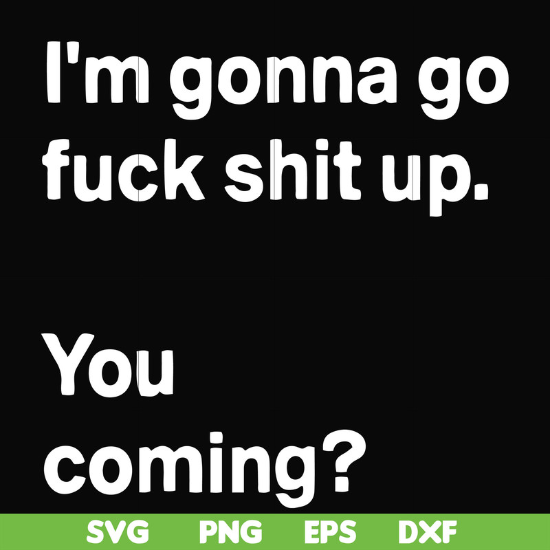 FN000238-I'm going go fuck shit up you coming svg, png, dxf, eps file FN000238.jpg