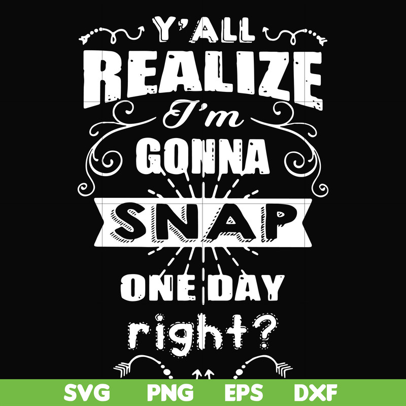 FN000314-Y'all realize I'm gonna snap one day right svg, png, dxf, eps file FN000314.jpg