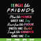 FN00032-Teach like friends plan like monica greet like Joey have fun like phoebe dress like Rachel laugh like chandler care like ross svg, png, dxf, eps file FN