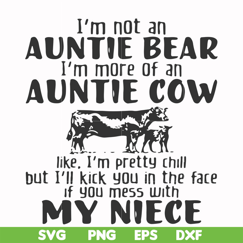 FN000360-I'm not an auntie bear I'm more of an auntie cow like I'm pretty chill but I'll kick you in the face if you mess with my niece svg, png, dxf, eps file