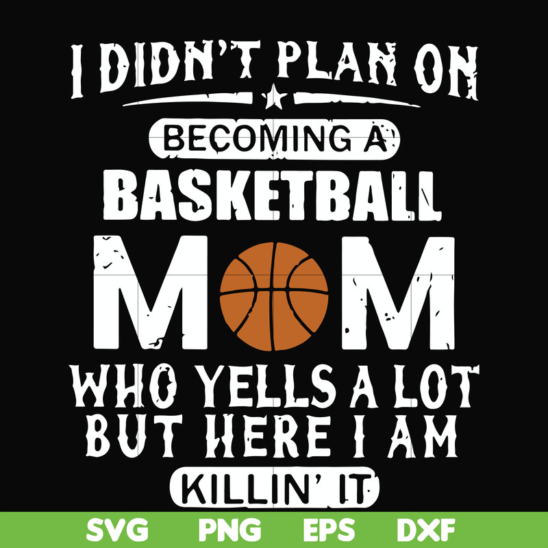 FN000462-I didn't plan on becoming a basketball mom who yells a lot but here I am killin' it svg, png, dxf, eps file FN000462.jpg