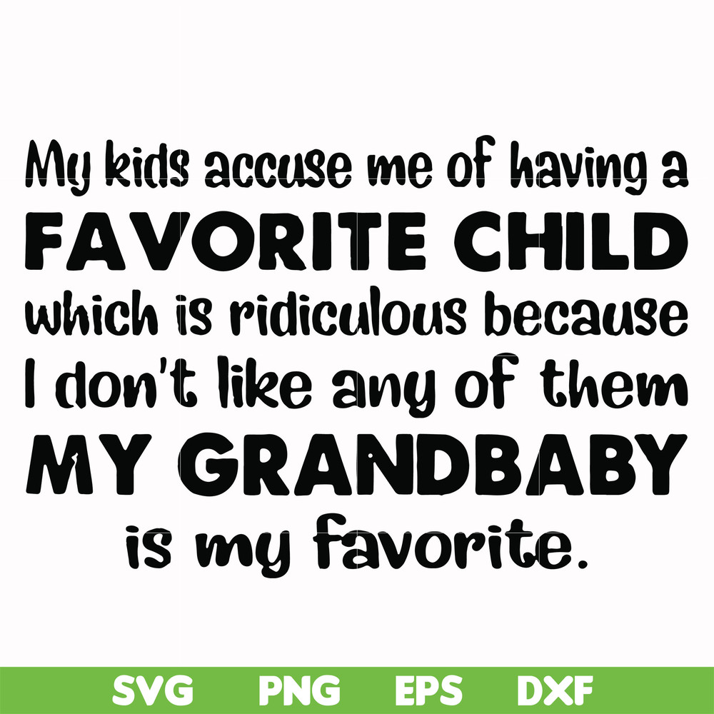 FN000542-My kids accuse me of having a favorite child which is ridiculous because I don't like any of them my grandbaby is my favorite svg, png, dxf, eps file F