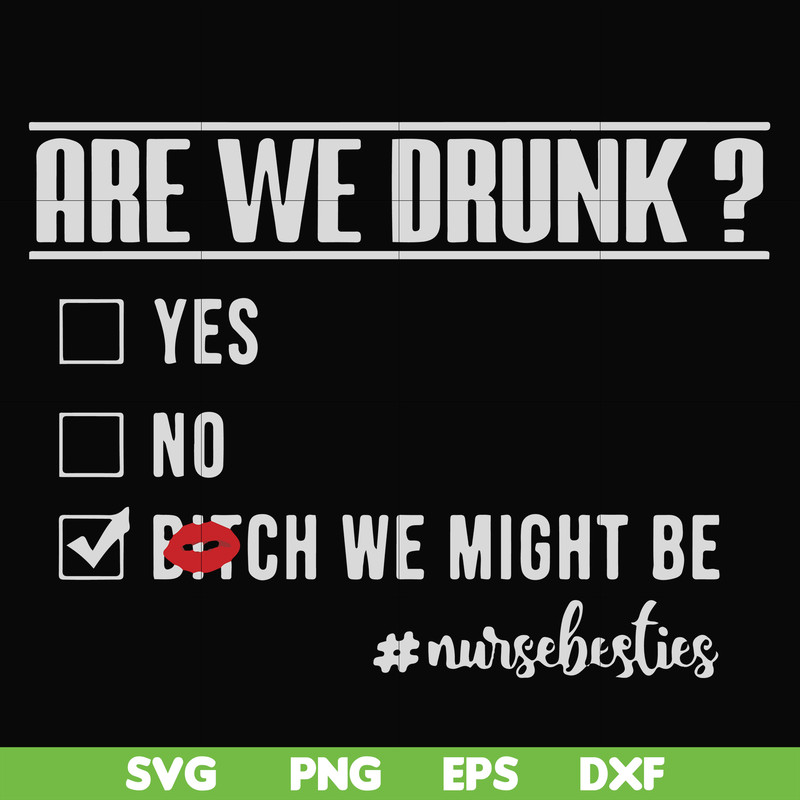 FN000678-Are we drunk yes no bitch we might be #nursebesties svg, png, dxf, eps file FN000678.jpg