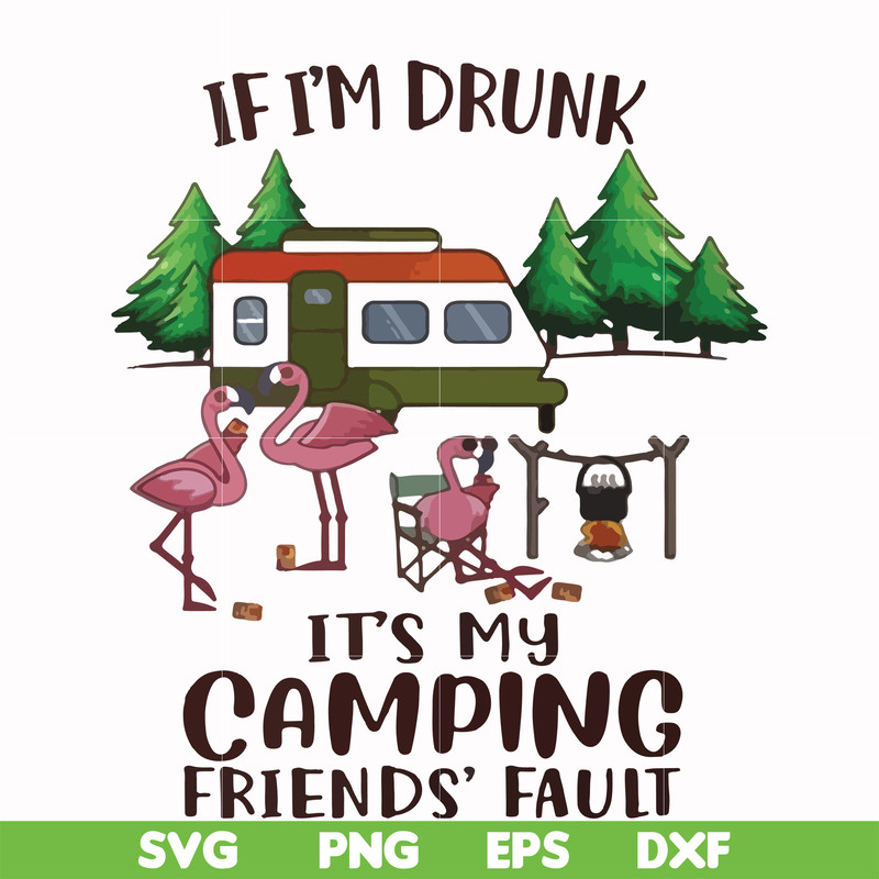 FN000682-If I'm drunk it's my camping friends' fault svg, png, dxf, eps file FN000682.jpg