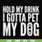 FN000690-Hold my drink I gotta pet my dog svg, png, dxf, eps file FN000690.jpg