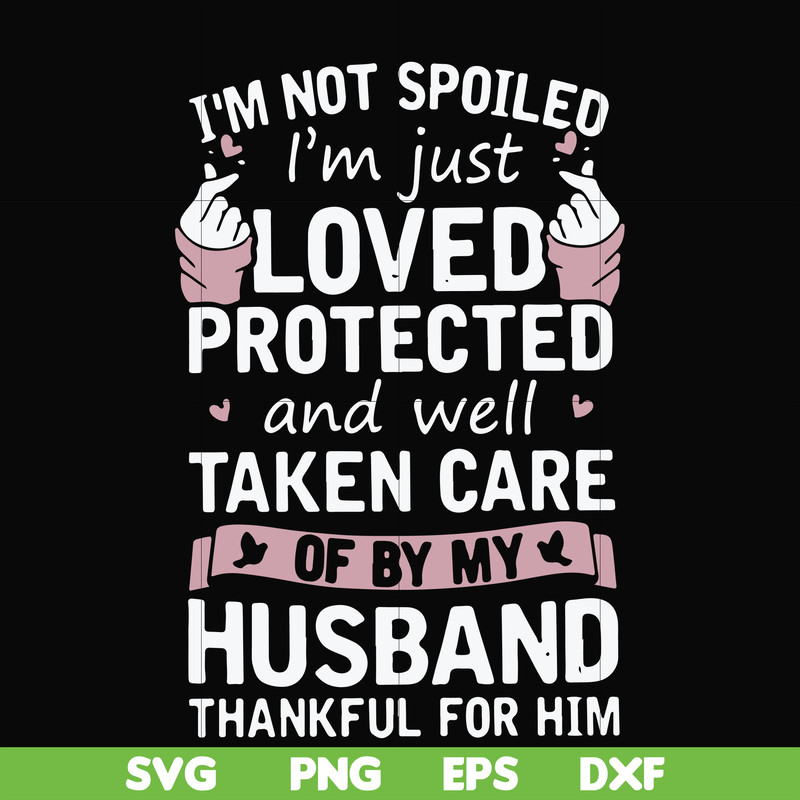 FN000794-I'm not spoiled I'm just loved protected and well taken care of by my husband thankful for him svg, png, dxf, eps file FN000794.jpg