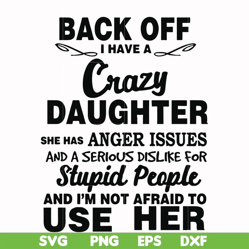 FN00088-Back off I have a crazy daughter she has anger issues and a serious dislike for stupid people and I'm not afraid to use her svg, png, dxf, eps file FN00