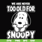 FN00090-we are too old for snoopy svg, png, dxf, eps file FN00090.jpg