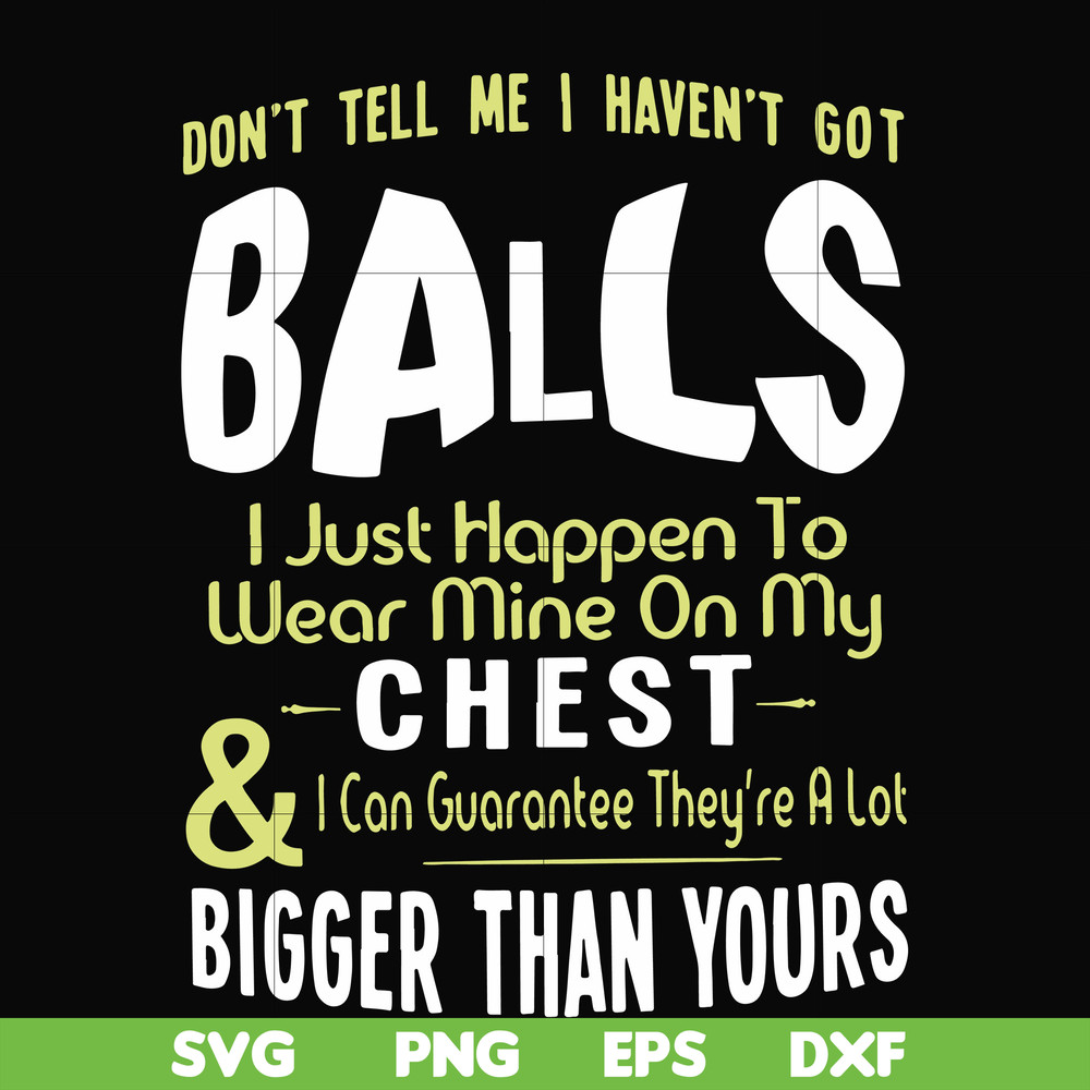 FN00092-Don't tell me I haven't got balls I just happen to wear mine on my chest I can guarantee they're a lot bigger than yours svg, png, dxf, eps file FN00092