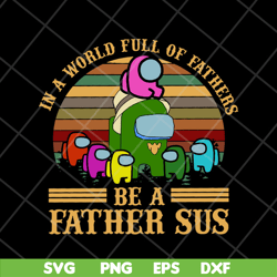 in a world full of father's be a father sus svg, png, dxf, eps digital file ftd13052118