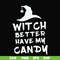 HLW24072014-Witch better have my candy svg, halloween svg, png, dxf, eps digital file HLW24072014.jpg