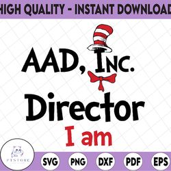 AAD, Inc Diretor I am svg, Cat in hat svg, Dr Seuss sayings svg, Read across America svg, png, sublimation, iron on file
