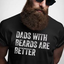 Dads with Beards are Better Shirt, Fathers Day Shirt, Fathers Day Gift From Daughter Son Wife