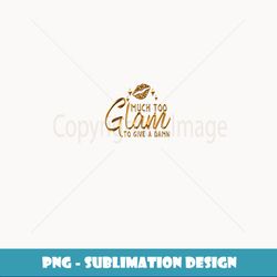 Much oo Glam to Give a Damn Glamorous Girl Fun ee - Elegant Sublimation PNG Download