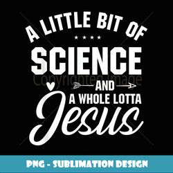 A little bit of science and a whole lotta jesus - Unique Sublimation PNG Download