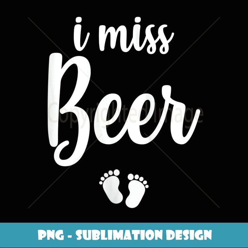 Womens Pregnant Mom To Be I Miss Beer Pregnancy Joke - Exclusive PNG Sublimation Download