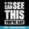 If You Can See This You're Gay - Professional Sublimation Digital Download