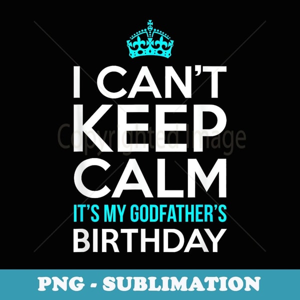 I Can't Keep Calm It's My Godfather's Birthday - Trendy Sublimation Digital Download