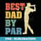 Best Dad By Par Daddy Father's Day s Golf Lover Golfer - Special Edition Sublimation PNG File