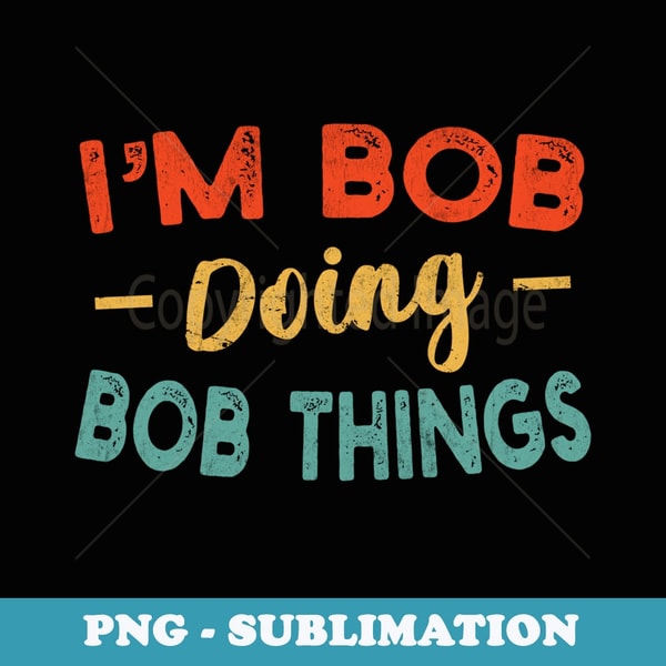 Bob Sign Im Bob Doing Bob Things Funny Bob Name - PNG Sublimation Dig | Inspire ...