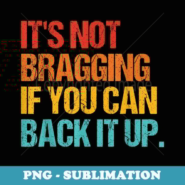 Its Not Bragging If You Can Back It Up - Instant PNG Sublimation Download