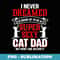I Never Dreamed Id Grow Up To Be A Sexy Cat Dad Fathers Day - Artistic Sublimation Digital File