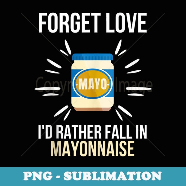 Cute Forget Love Id Rather Fall In Mayonnaise Lover - Sublimation Digital Download