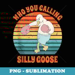 who you calling silly goose funny vintage goose - creative sublimation png download