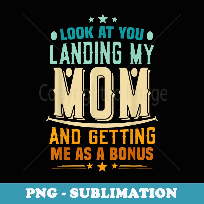 Look At You Landing My Mom Getting Me As A Bonus Funny Dad - Artistic Sublimation Digital File