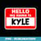 Kyle Hello Hi My Name Is T Name On Custom - Sublimation PNG File