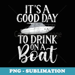 its a good day to drink on a boat boating - professional sublimation digital download