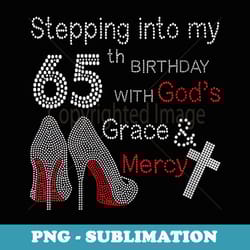 s stepping into my 65th birthday with gods grace and mercy - png transparent sublimation file