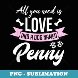 all you need is love and a dog named penny owner - stylish sublimation digital download
