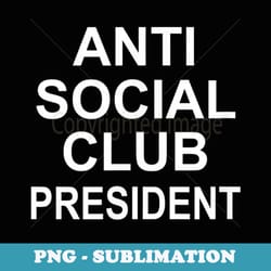 anti social club president, sarcastic, funny, joke, family - png sublimation digital download