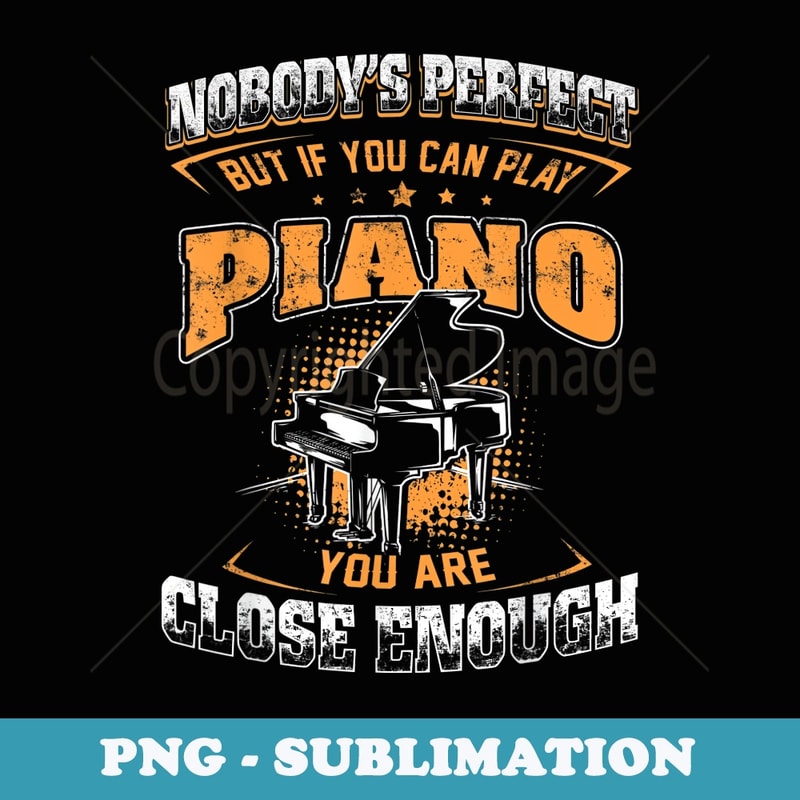 If You Can Play Piano You Are Close Enough - Professional Sublimation Digital Download