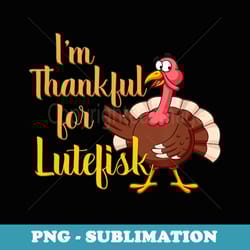 im thankful for lutefisk holiday - premium png sublimation file