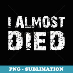 i almost died near death experience close call - digital sublimation download file