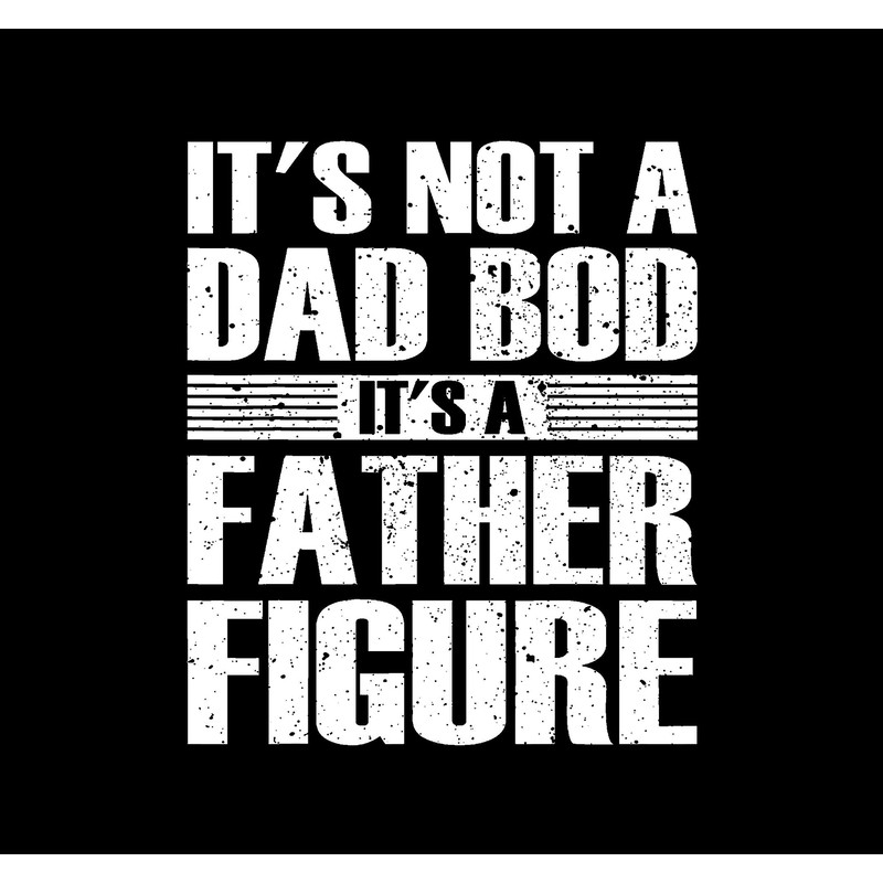 It's Not A Dad Bod It's A Father Figure Png fathers day.jpg