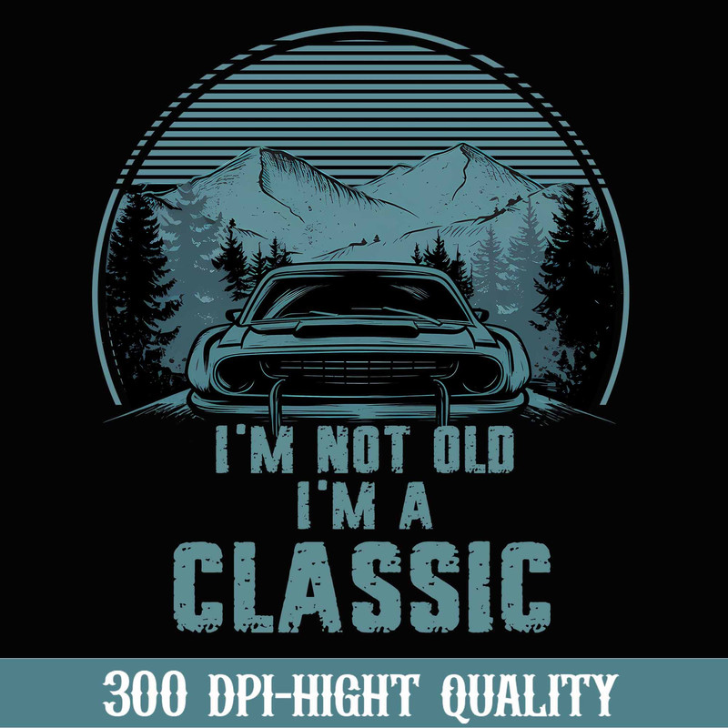 I'm Not Old I'm A Classic Png, Father's Day Png, Classic Car Father Gift, Funny Dad Png, Vintage Png, Birthday Dad Png, Best Gift For Dad.jpg