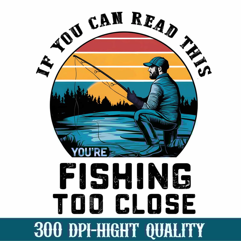 If You Can Read This Fishing Too Close Png, Fishing Dad Png, Father's Day 2024 Png, Funny Dad Png, Birthday Dad Png, Best Gift For Dad.jpg