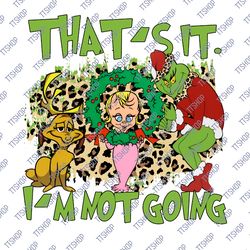 that's it i'm not going grinch cindy lou who and max tshirt, how the green stole christmas tshirt, grinchmas shirt