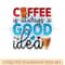 Coffee is always a good idea.png